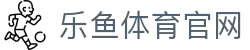 乐鱼体育(LY)中国官网 - 沉浸式赛事直播